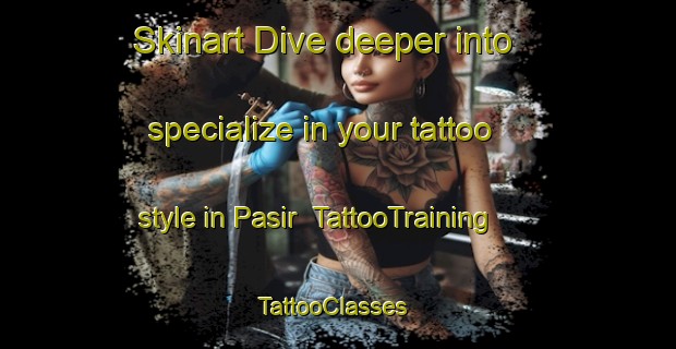 Skinart Dive deeper into specialize in your tattoo style in Pasir | TattooTraining | TattooClasses | SkinartTraining-Indonesia