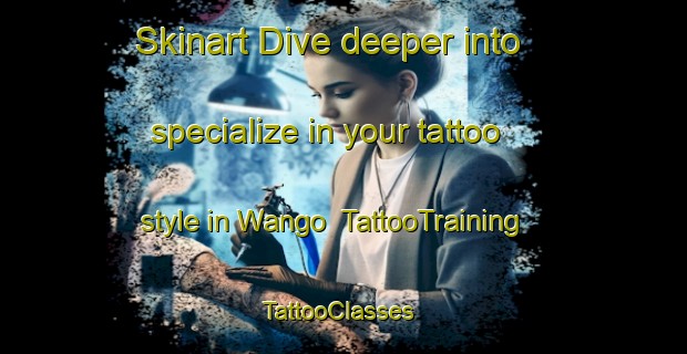Skinart Dive deeper into specialize in your tattoo style in Wango | TattooTraining | TattooClasses | SkinartTraining-Indonesia