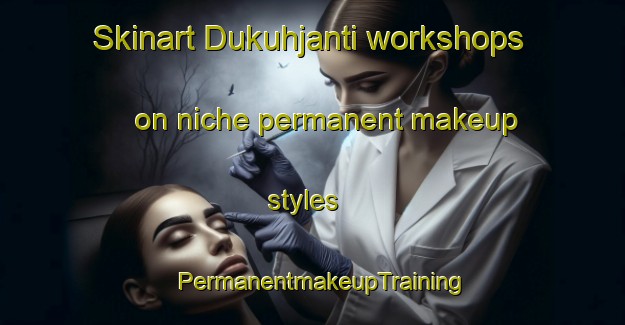 Skinart Dukuhjanti workshops on niche permanent makeup styles | PermanentmakeupTraining | PermanentmakeupClasses | SkinartTraining-Indonesia