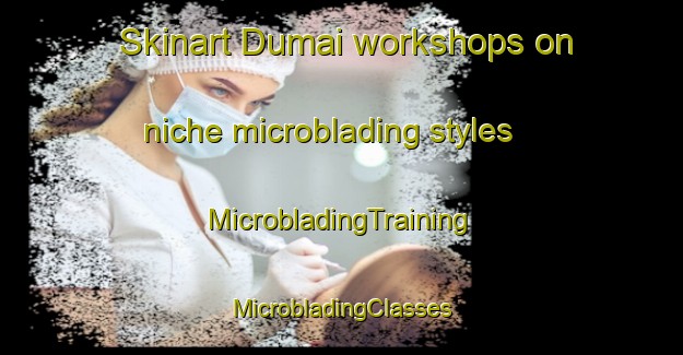 Skinart Dumai workshops on niche microblading styles | #MicrobladingTraining #MicrobladingClasses #SkinartTraining-Indonesia