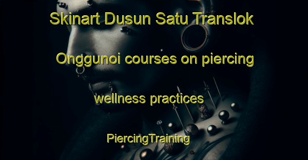 Skinart Dusun Satu Translok Onggunoi courses on piercing wellness practices | PiercingTraining | PiercingClasses | SkinartTraining-Indonesia