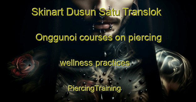 Skinart Dusun Satu Translok Onggunoi courses on piercing wellness practices | PiercingTraining | PiercingClasses | SkinartTraining-Indonesia