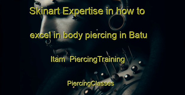 Skinart Expertise in how to excel in body piercing in Batu Itam | PiercingTraining | PiercingClasses | SkinartTraining-Indonesia