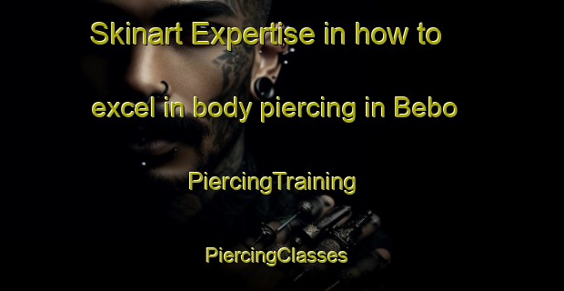 Skinart Expertise in how to excel in body piercing in Bebo | PiercingTraining | PiercingClasses | SkinartTraining-Indonesia