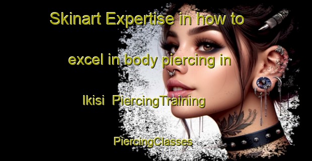 Skinart Expertise in how to excel in body piercing in Ikisi | PiercingTraining | PiercingClasses | SkinartTraining-Indonesia