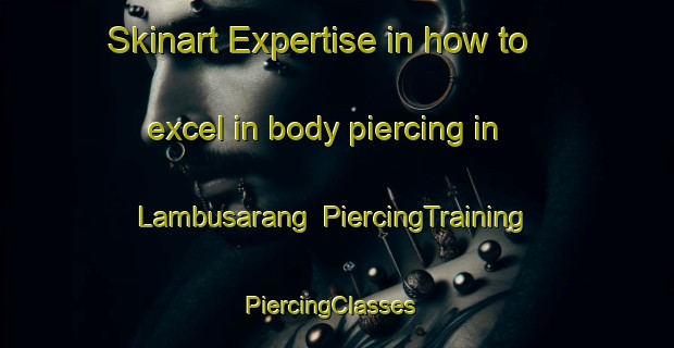 Skinart Expertise in how to excel in body piercing in Lambusarang | PiercingTraining | PiercingClasses | SkinartTraining-Indonesia