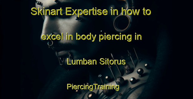 Skinart Expertise in how to excel in body piercing in Lumban Sitorus | PiercingTraining | PiercingClasses | SkinartTraining-Indonesia