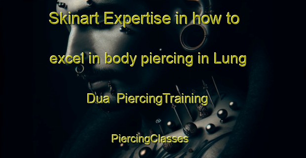 Skinart Expertise in how to excel in body piercing in Lung Dua | PiercingTraining | PiercingClasses | SkinartTraining-Indonesia