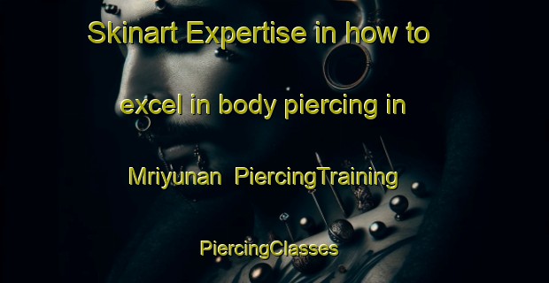 Skinart Expertise in how to excel in body piercing in Mriyunan | PiercingTraining | PiercingClasses | SkinartTraining-Indonesia