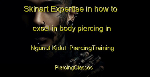 Skinart Expertise in how to excel in body piercing in Ngunut Kidul | PiercingTraining | PiercingClasses | SkinartTraining-Indonesia