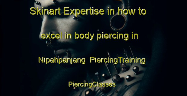 Skinart Expertise in how to excel in body piercing in Nipahpanjang | PiercingTraining | PiercingClasses | SkinartTraining-Indonesia
