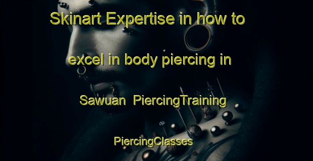 Skinart Expertise in how to excel in body piercing in Sawuan | PiercingTraining | PiercingClasses | SkinartTraining-Indonesia