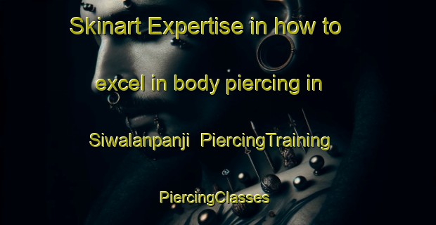 Skinart Expertise in how to excel in body piercing in Siwalanpanji | PiercingTraining | PiercingClasses | SkinartTraining-Indonesia