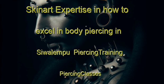 Skinart Expertise in how to excel in body piercing in Siwalempu | PiercingTraining | PiercingClasses | SkinartTraining-Indonesia