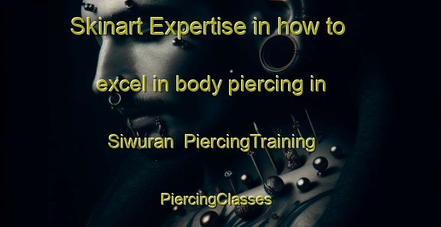 Skinart Expertise in how to excel in body piercing in Siwuran | PiercingTraining | PiercingClasses | SkinartTraining-Indonesia