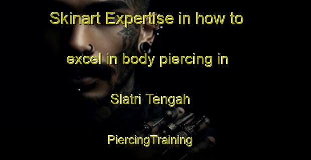 Skinart Expertise in how to excel in body piercing in Slatri Tengah | PiercingTraining | PiercingClasses | SkinartTraining-Indonesia