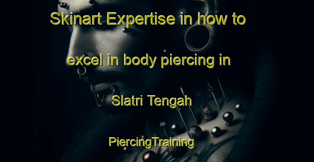 Skinart Expertise in how to excel in body piercing in Slatri Tengah | PiercingTraining | PiercingClasses | SkinartTraining-Indonesia