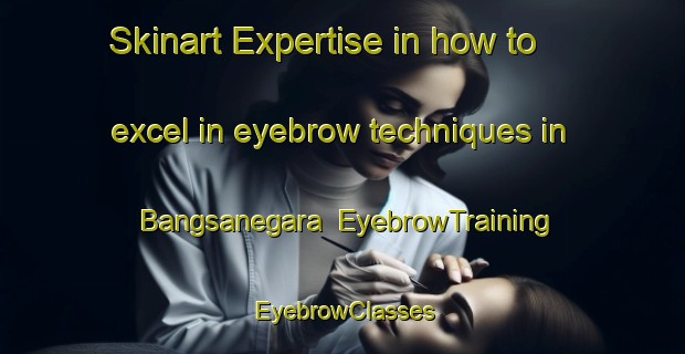 Skinart Expertise in how to excel in eyebrow techniques in Bangsanegara | EyebrowTraining | EyebrowClasses | SkinartTraining-Indonesia
