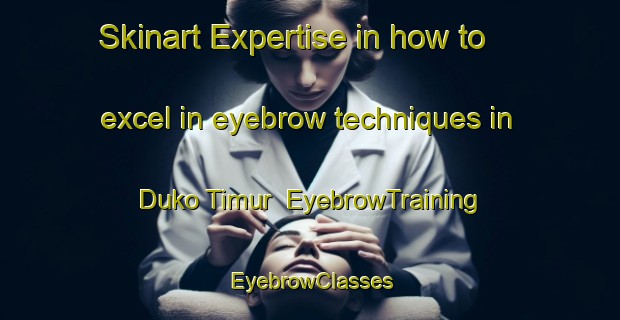 Skinart Expertise in how to excel in eyebrow techniques in Duko Timur | EyebrowTraining | EyebrowClasses | SkinartTraining-Indonesia