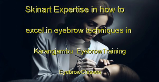 Skinart Expertise in how to excel in eyebrow techniques in Karangjambu | EyebrowTraining | EyebrowClasses | SkinartTraining-Indonesia