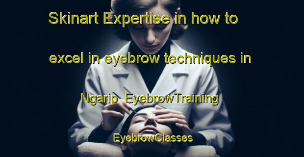 Skinart Expertise in how to excel in eyebrow techniques in Ngarip | EyebrowTraining | EyebrowClasses | SkinartTraining-Indonesia