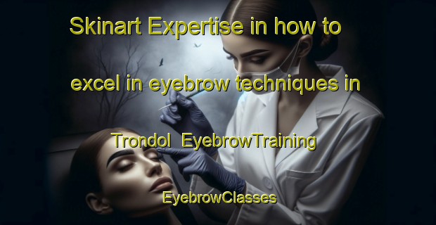 Skinart Expertise in how to excel in eyebrow techniques in Trondol | EyebrowTraining | EyebrowClasses | SkinartTraining-Indonesia