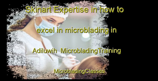 Skinart Expertise in how to excel in microblading in Adiluwih | #MicrobladingTraining #MicrobladingClasses #SkinartTraining-Indonesia