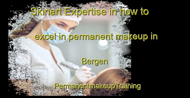 Skinart Expertise in how to excel in permanent makeup in Bergen | PermanentmakeupTraining | PermanentmakeupClasses | SkinartTraining-Indonesia