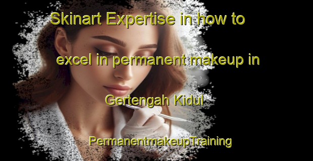 Skinart Expertise in how to excel in permanent makeup in Gertengah Kidul | PermanentmakeupTraining | PermanentmakeupClasses | SkinartTraining-Indonesia