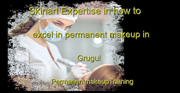 Skinart Expertise in how to excel in permanent makeup in Grugul | PermanentmakeupTraining | PermanentmakeupClasses | SkinartTraining-Indonesia