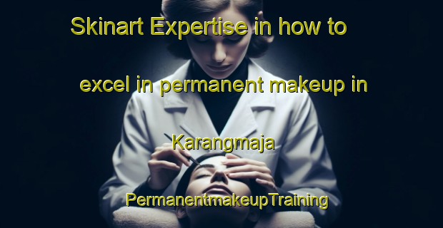 Skinart Expertise in how to excel in permanent makeup in Karangmaja | PermanentmakeupTraining | PermanentmakeupClasses | SkinartTraining-Indonesia