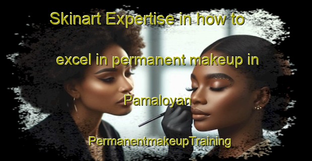 Skinart Expertise in how to excel in permanent makeup in Pamaloyan | PermanentmakeupTraining | PermanentmakeupClasses | SkinartTraining-Indonesia
