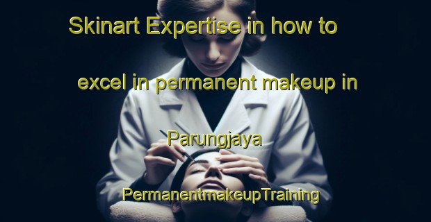 Skinart Expertise in how to excel in permanent makeup in Parungjaya | PermanentmakeupTraining | PermanentmakeupClasses | SkinartTraining-Indonesia