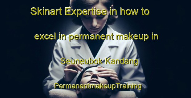 Skinart Expertise in how to excel in permanent makeup in Seuneubok Kandang | PermanentmakeupTraining | PermanentmakeupClasses | SkinartTraining-Indonesia