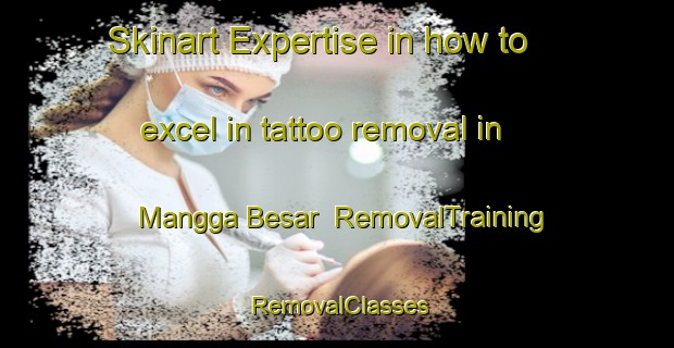 Skinart Expertise in how to excel in tattoo removal in Mangga Besar | RemovalTraining | RemovalClasses | SkinartTraining-Indonesia