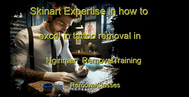 Skinart Expertise in how to excel in tattoo removal in Ngiriman | RemovalTraining | RemovalClasses | SkinartTraining-Indonesia