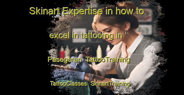 Skinart Expertise in how to excel in tattooing in Pasegeran | TattooTraining | TattooClasses | SkinartTraining-Indonesia