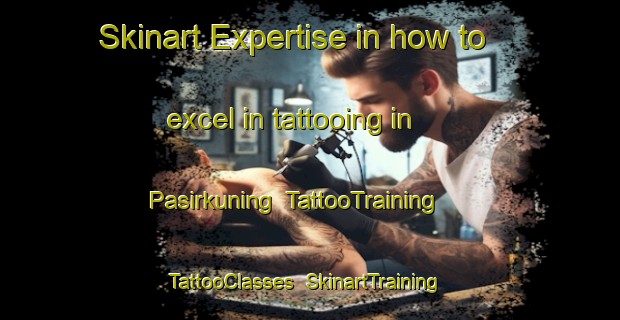 Skinart Expertise in how to excel in tattooing in Pasirkuning | TattooTraining | TattooClasses | SkinartTraining-Indonesia