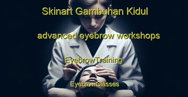 Skinart Gambuhan Kidul advanced eyebrow workshops | EyebrowTraining | EyebrowClasses | SkinartTraining-Indonesia