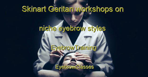 Skinart Geritan workshops on niche eyebrow styles | EyebrowTraining | EyebrowClasses | SkinartTraining-Indonesia