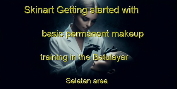Skinart Getting started with basic permanent makeup training in the Batulayar Selatan area | PermanentmakeupTraining | PermanentmakeupClasses | SkinartTraining-Indonesia