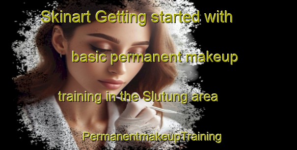 Skinart Getting started with basic permanent makeup training in the Slutung area | PermanentmakeupTraining | PermanentmakeupClasses | SkinartTraining-Indonesia