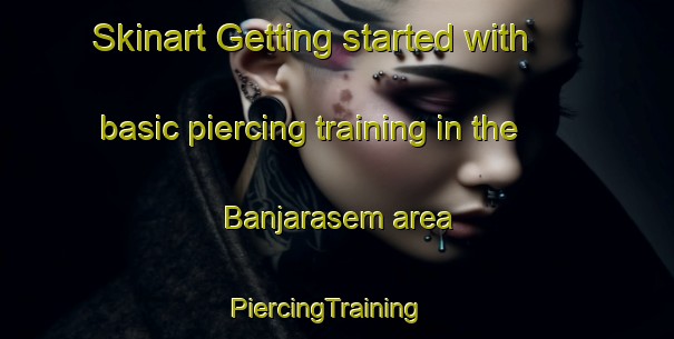 Skinart Getting started with basic piercing training in the Banjarasem area | PiercingTraining | PiercingClasses | SkinartTraining-Indonesia