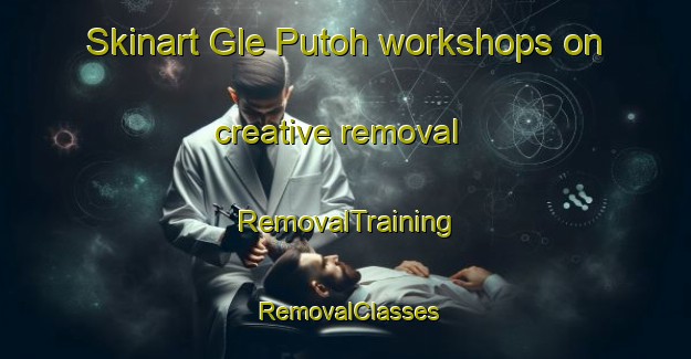 Skinart Gle Putoh workshops on creative removal | RemovalTraining | RemovalClasses | SkinartTraining-Indonesia