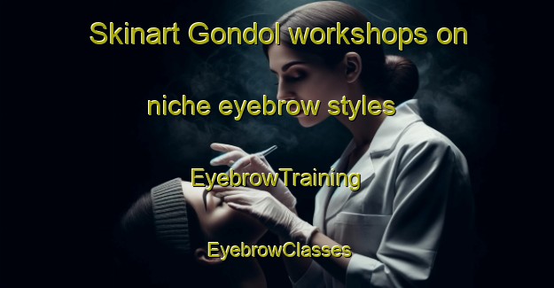 Skinart Gondol workshops on niche eyebrow styles | EyebrowTraining | EyebrowClasses | SkinartTraining-Indonesia