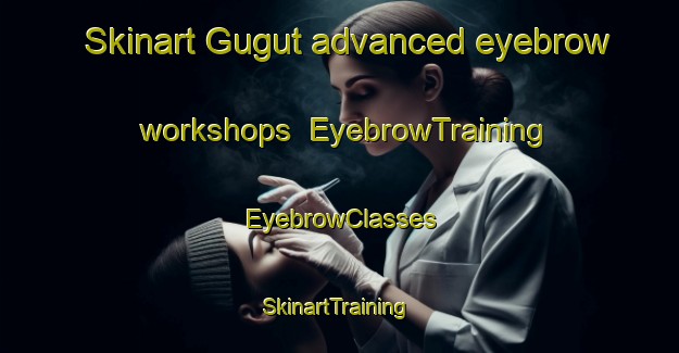 Skinart Gugut advanced eyebrow workshops | EyebrowTraining | EyebrowClasses | SkinartTraining-Indonesia