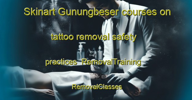 Skinart Gunungbeser courses on tattoo removal safety practices | RemovalTraining | RemovalClasses | SkinartTraining-Indonesia