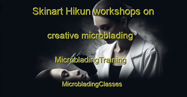 Skinart Hikun workshops on creative microblading | MicrobladingTraining | MicrobladingClasses | SkinartTraining-Indonesia