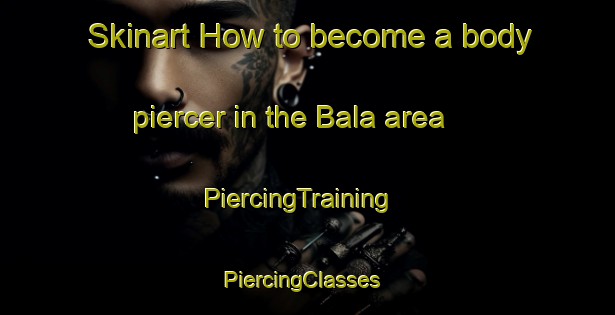 Skinart How to become a body piercer in the Bala area | PiercingTraining | PiercingClasses | SkinartTraining-Indonesia