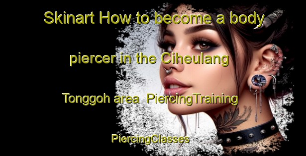 Skinart How to become a body piercer in the Ciheulang Tonggoh area | PiercingTraining | PiercingClasses | SkinartTraining-Indonesia